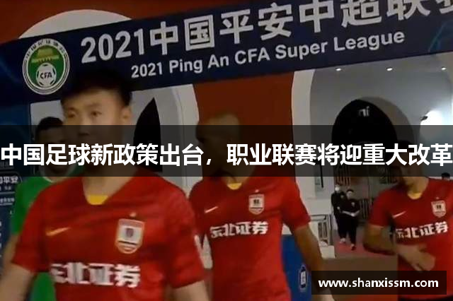 中国足球新政策出台，职业联赛将迎重大改革