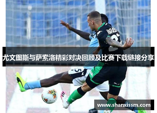 尤文图斯与萨索洛精彩对决回顾及比赛下载链接分享